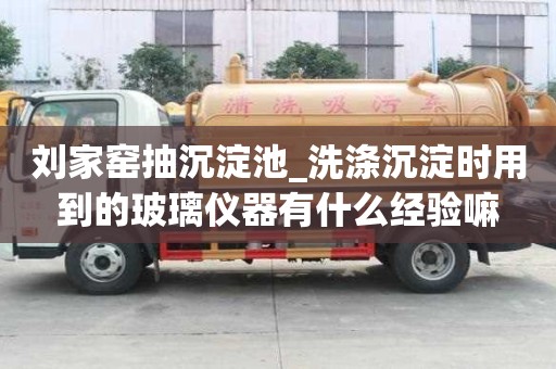 劉家窯抽沉淀池_洗滌沉淀時用到的玻璃儀器有什么經驗嘛