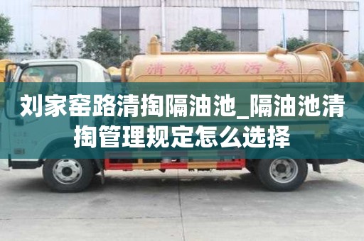 劉家窯路清掏隔油池_隔油池清掏管理規定怎么選擇