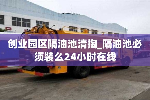 創業園區隔油池清掏_隔油池必須裝么24小時在線