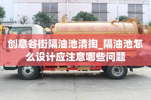 創意谷街隔油池清掏_隔油池怎么設計應注意哪些問題