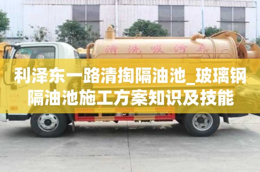 利澤東一路清掏隔油池_玻璃鋼隔油池施工方案知識及技能