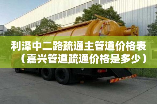 利澤中二路疏通主管道價格表（嘉興管道疏通價格是多少）