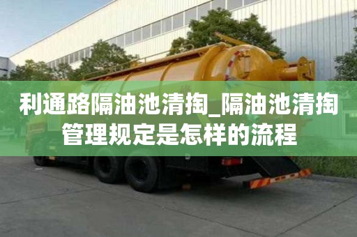 利通路隔油池清掏_隔油池清掏管理規定是怎樣的流程