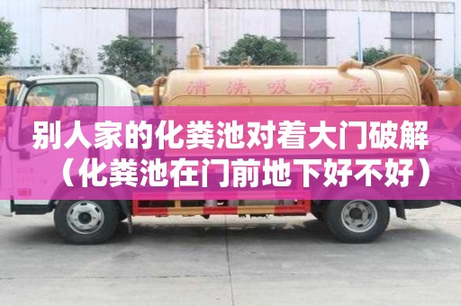 別人家的化糞池對著大門破解（化糞池在門前地下好不好）