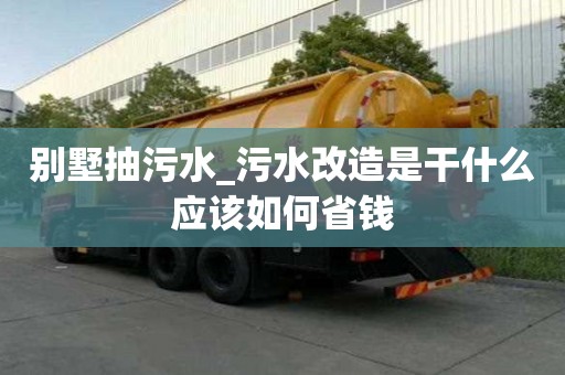 別墅抽污水_污水改造是干什么應該如何省錢