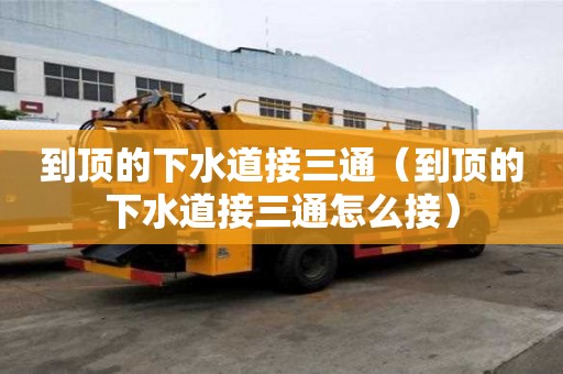 到頂的下水道接三通（到頂的下水道接三通怎么接）