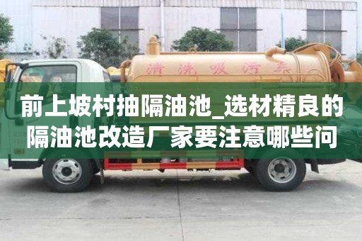 前上坡村抽隔油池_選材精良的隔油池改造廠家要注意哪些問題