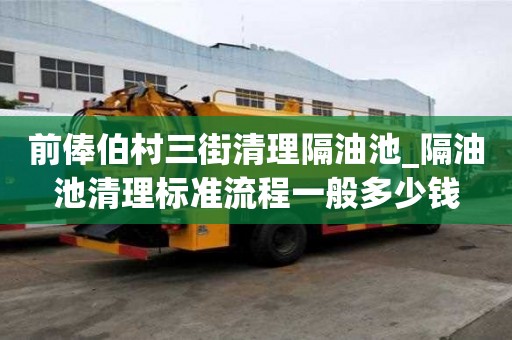 前俸伯村三街清理隔油池_隔油池清理標準流程一般多少錢