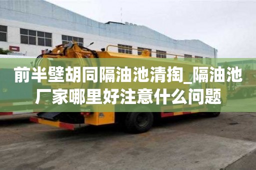 前半壁胡同隔油池清掏_隔油池廠家哪里好注意什么問題
