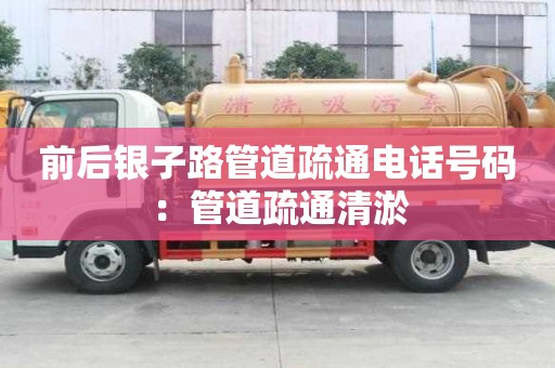 前后銀子路管道疏通電話號碼：管道疏通清淤