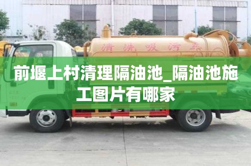 前堰上村清理隔油池_隔油池施工圖片有哪家