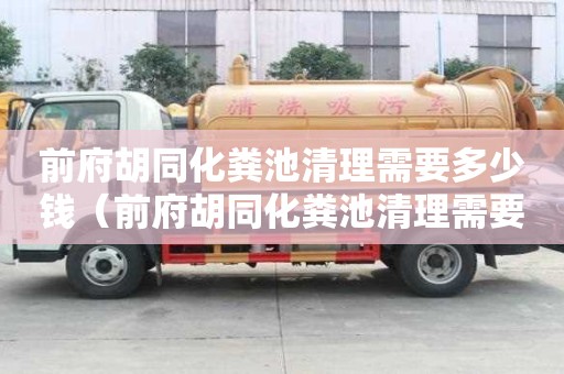 前府胡同化糞池清理需要多少錢（前府胡同化糞池清理需要多少錢）