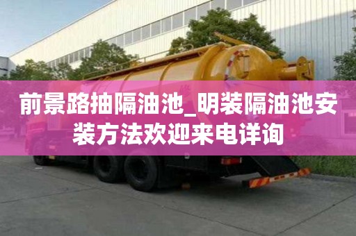 前景路抽隔油池_明裝隔油池安裝方法歡迎來電詳詢