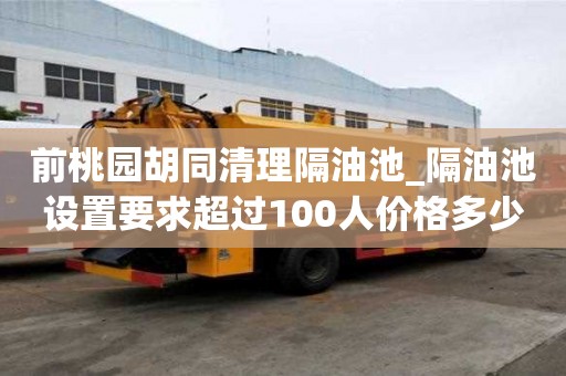 前桃園胡同清理隔油池_隔油池設置要求超過100人價格多少