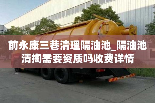 前永康三巷清理隔油池_隔油池清掏需要資質(zhì)嗎收費詳情