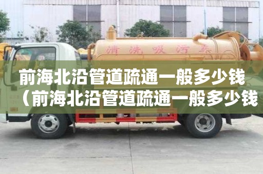 前海北沿管道疏通一般多少錢（前海北沿管道疏通一般多少錢一次）