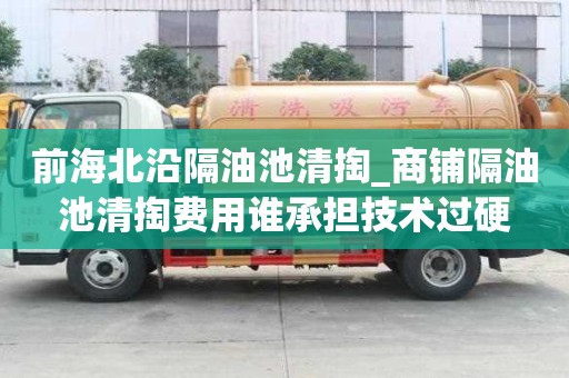 前海北沿隔油池清掏_商鋪隔油池清掏費(fèi)用誰承擔(dān)技術(shù)過硬