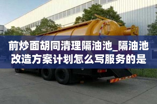 前炒面胡同清理隔油池_隔油池改造方案計劃怎么寫服務的是哪家