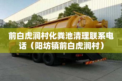 前白虎澗村化糞池清理聯系電話（陽坊鎮前白虎澗村）