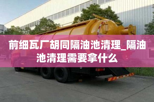 前細瓦廠胡同隔油池清理_隔油池清理需要拿什么