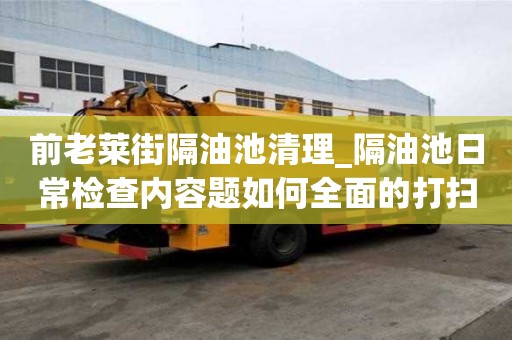 前老萊街隔油池清理_隔油池日常檢查內(nèi)容題如何全面的打掃