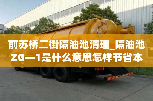 前蘇橋二街隔油池清理_隔油池ZG—1是什么意思怎樣節省本錢