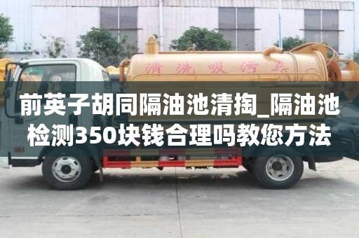 前英子胡同隔油池清掏_隔油池檢測350塊錢合理嗎教您方法