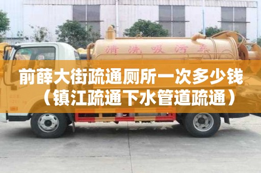 前薛大街疏通廁所一次多少錢（鎮江疏通下水管道疏通）