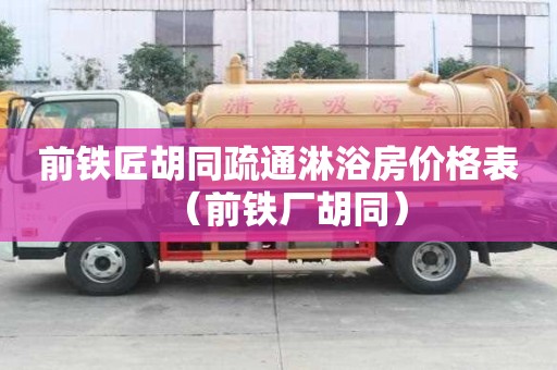 前鐵匠胡同疏通淋浴房價格表（前鐵廠胡同）