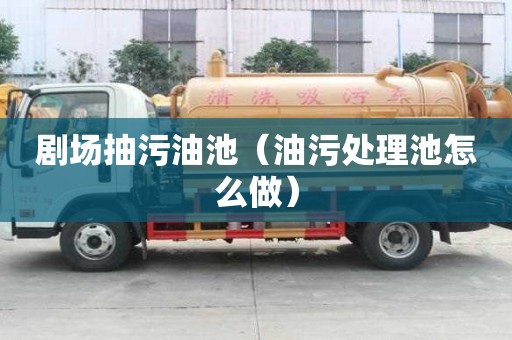 劇場抽污油池（油污處理池怎么做）