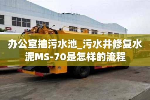 辦公室抽污水池_污水井修復水泥MS-70是怎樣的流程