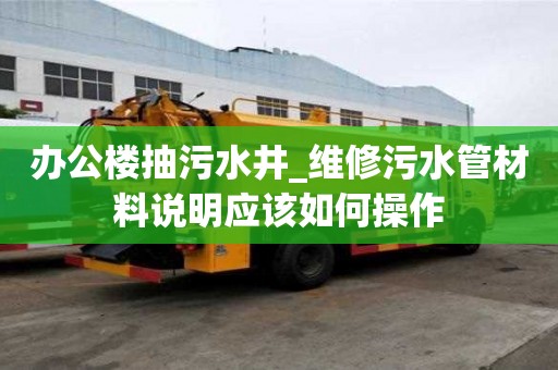 辦公樓抽污水井_維修污水管材料說明應該如何操作