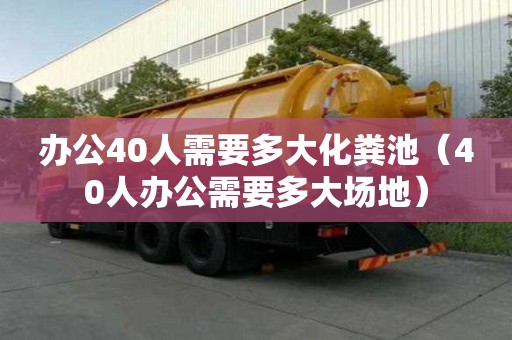 辦公40人需要多大化糞池（40人辦公需要多大場地）