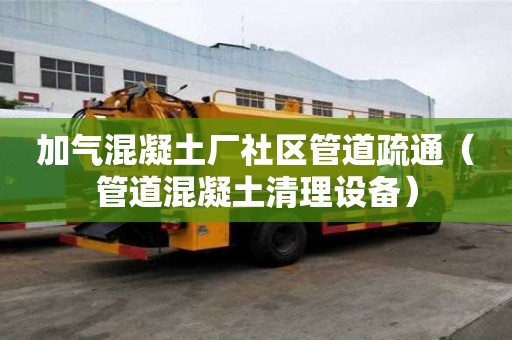 加氣混凝土廠社區管道疏通（管道混凝土清理設備）