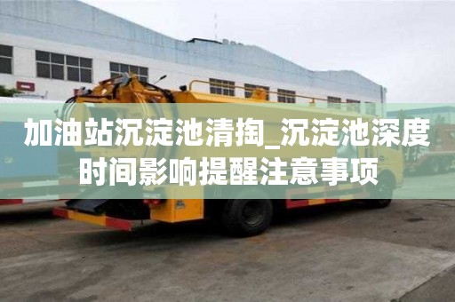 加油站沉淀池清掏_沉淀池深度時間影響提醒注意事項