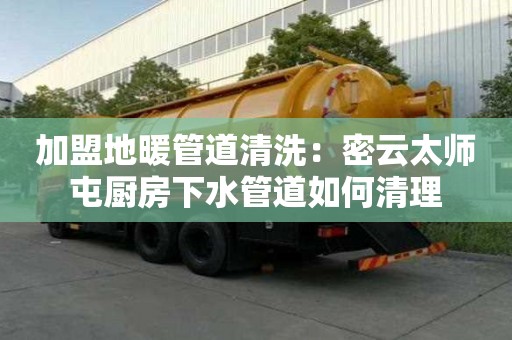加盟地暖管道清洗：密云太師屯廚房下水管道如何清理