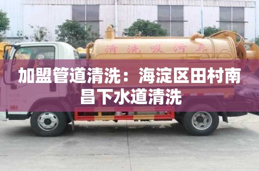 加盟管道清洗：海淀區田村南昌下水道清洗