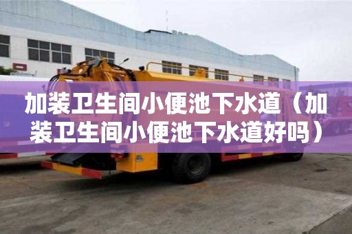 加裝衛生間小便池下水道（加裝衛生間小便池下水道好嗎）
