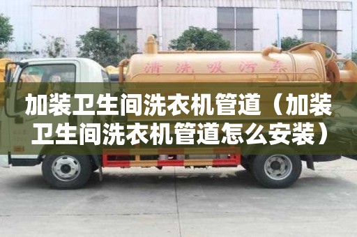 加裝衛生間洗衣機管道（加裝衛生間洗衣機管道怎么安裝）