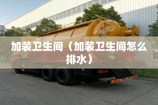 加裝衛生間（加裝衛生間怎么排水）