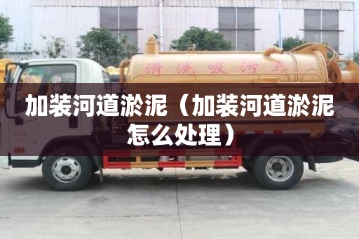 加裝河道淤泥（加裝河道淤泥怎么處理）