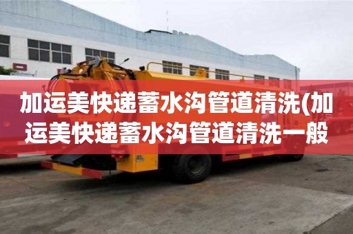 加運美快遞蓄水溝管道清洗(加運美快遞蓄水溝管道清洗一般用多大車)