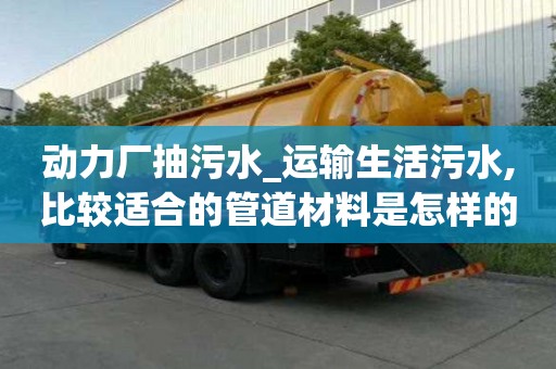 動(dòng)力廠抽污水_運(yùn)輸生活污水,比較適合的管道材料是怎樣的流程