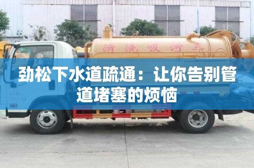 勁松下水道疏通：讓你告別管道堵塞的煩惱