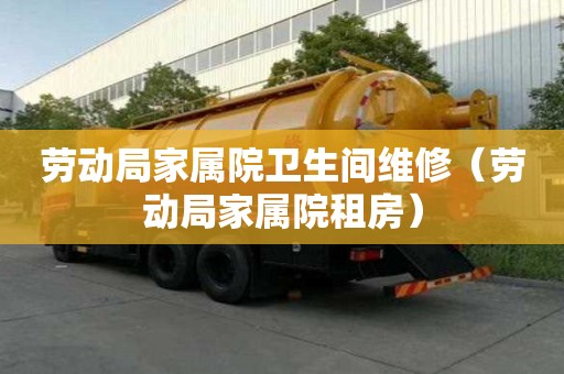 勞動局家屬院衛生間維修（勞動局家屬院租房）