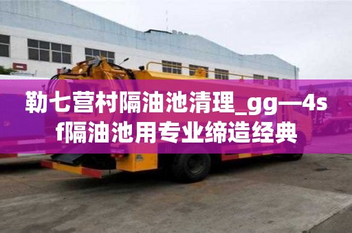 勒七營村隔油池清理_gg—4sf隔油池用專業締造經典