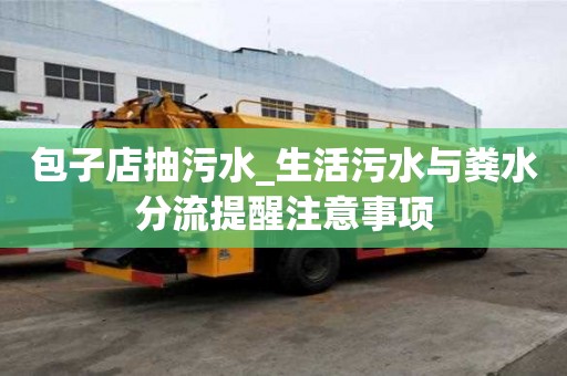 包子店抽污水_生活污水與糞水分流提醒注意事項(xiàng)