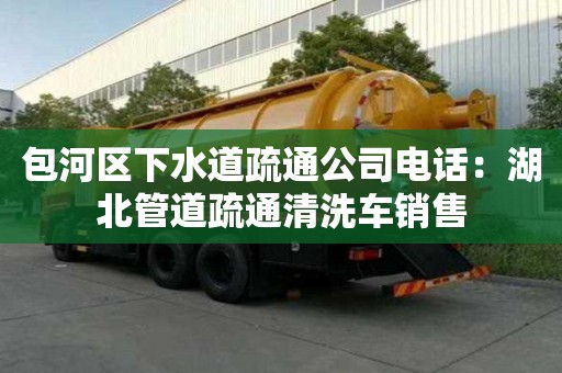 包河區下水道疏通公司電話：湖北管道疏通清洗車銷售
