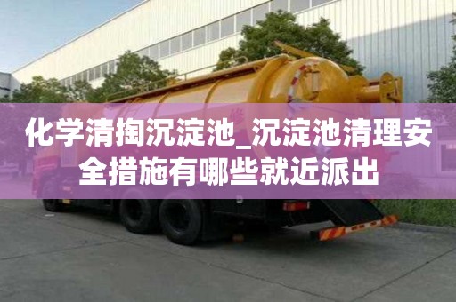 化學清掏沉淀池_沉淀池清理安全措施有哪些就近派出