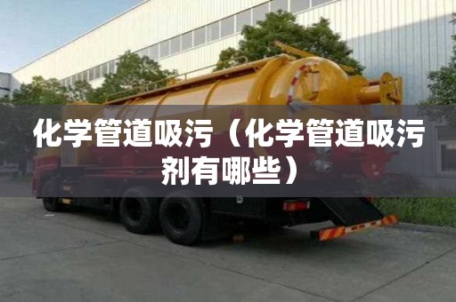 化學(xué)管道吸污（化學(xué)管道吸污劑有哪些）